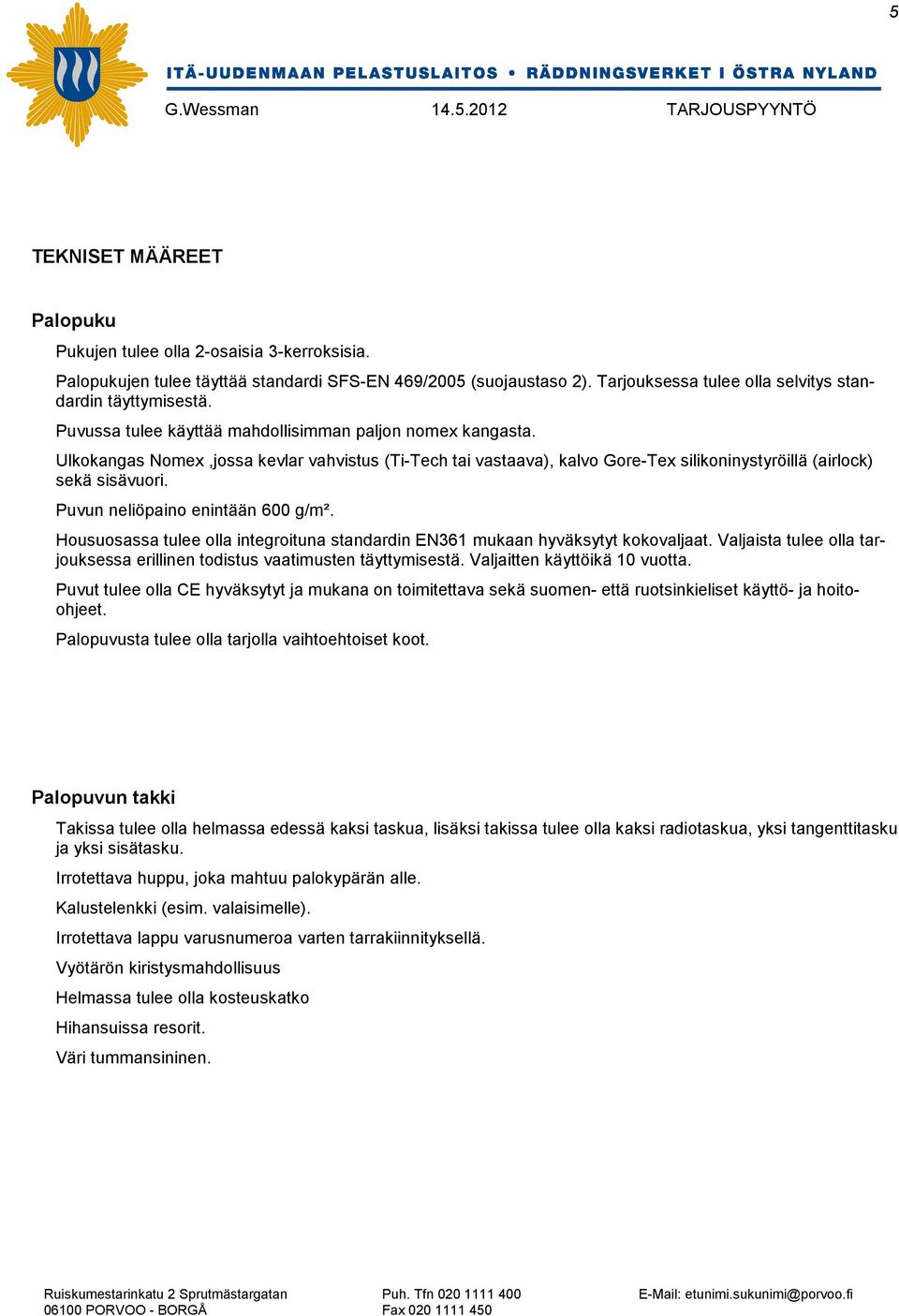 Puvun neliöpaino enintään 600 g/m². Housuosassa tulee olla integroituna standardin EN361 mukaan hyväksytyt kokovaljaat. Valjaista tulee olla tarjouksessa erillinen todistus vaatimusten täyttymisestä.