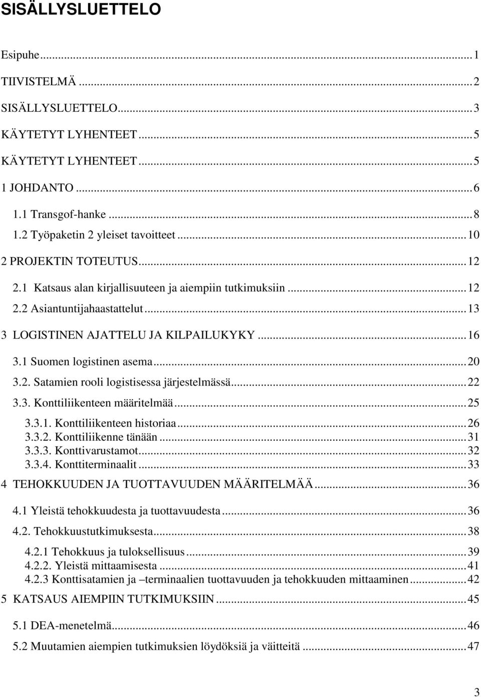 ..20 3.2. Satamien rooli logistisessa järjestelmässä...22 3.3. Konttiliikenteen määritelmää...25 3.3.1. Konttiliikenteen historiaa...26 3.3.2. Konttiliikenne tänään...31 3.3.3. Konttivarustamot...32 3.
