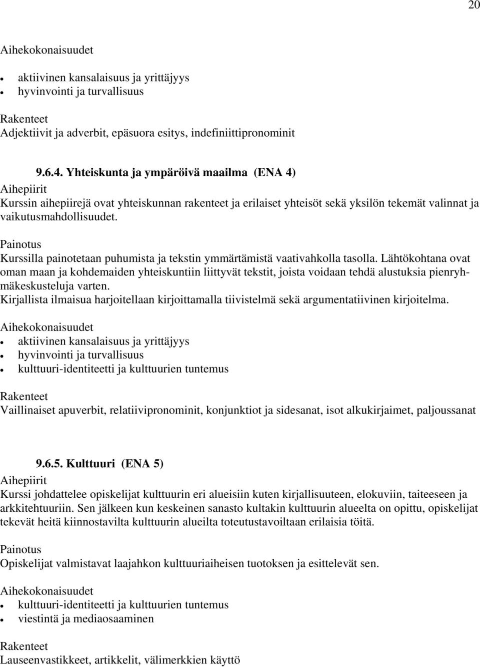 Painotus Kurssilla painotetaan puhumista ja tekstin ymmärtämistä vaativahkolla tasolla.