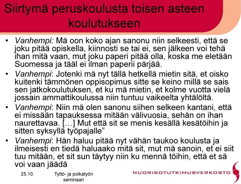 Vanhempi: Jotenki mä nyt tällä hetkellä mietin sitä, et oisko kuitenki tämmönen oppisopimus sitte se keino millä se sais sen jatkokoulutuksen, et ku mä mietin, et kolme vuotta vielä jossain