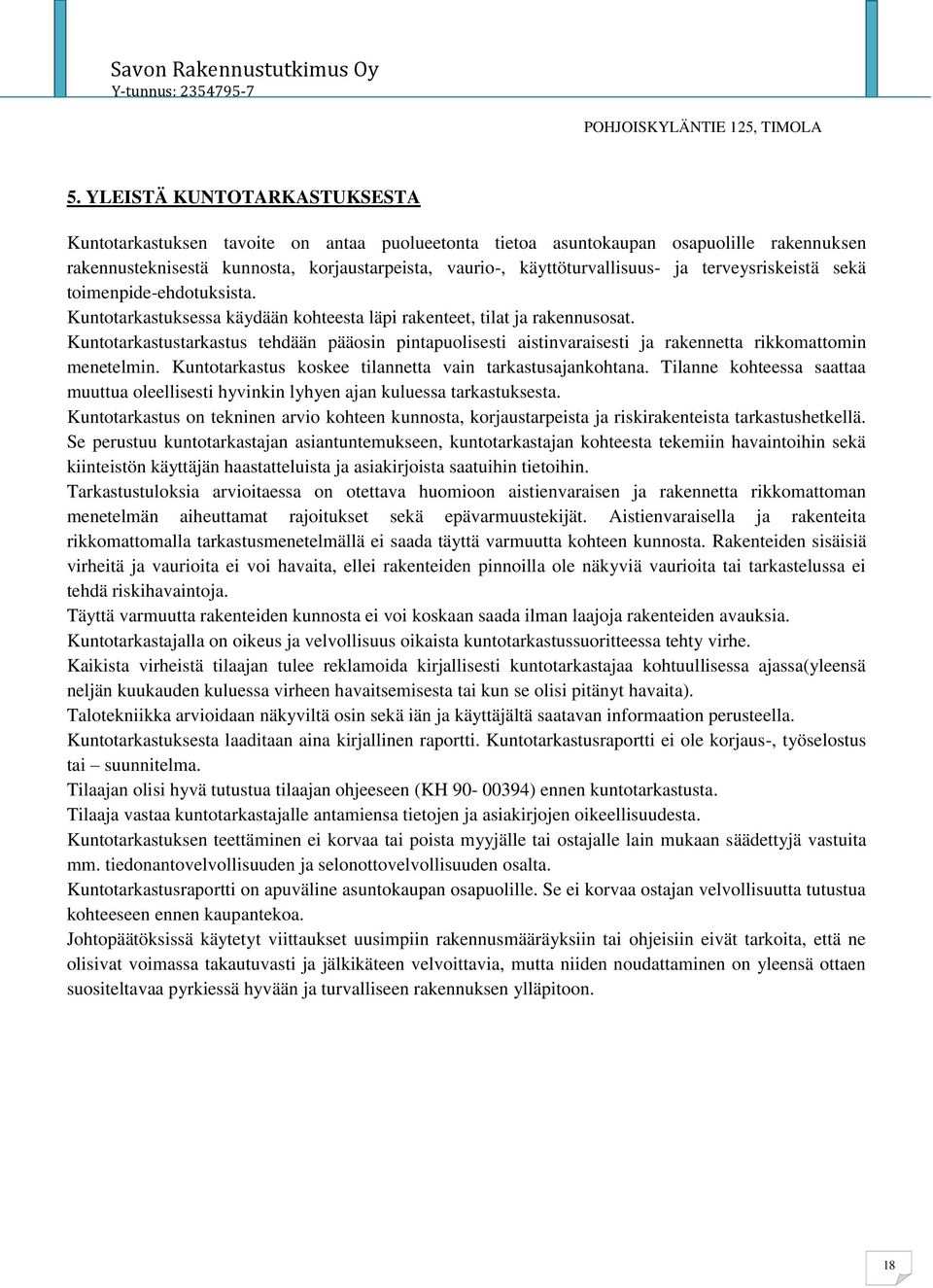 Kuntotarkastustarkastus tehdään pääosin pintapuolisesti aistinvaraisesti ja rakennetta rikkomattomin menetelmin. Kuntotarkastus koskee tilannetta vain tarkastusajankohtana.