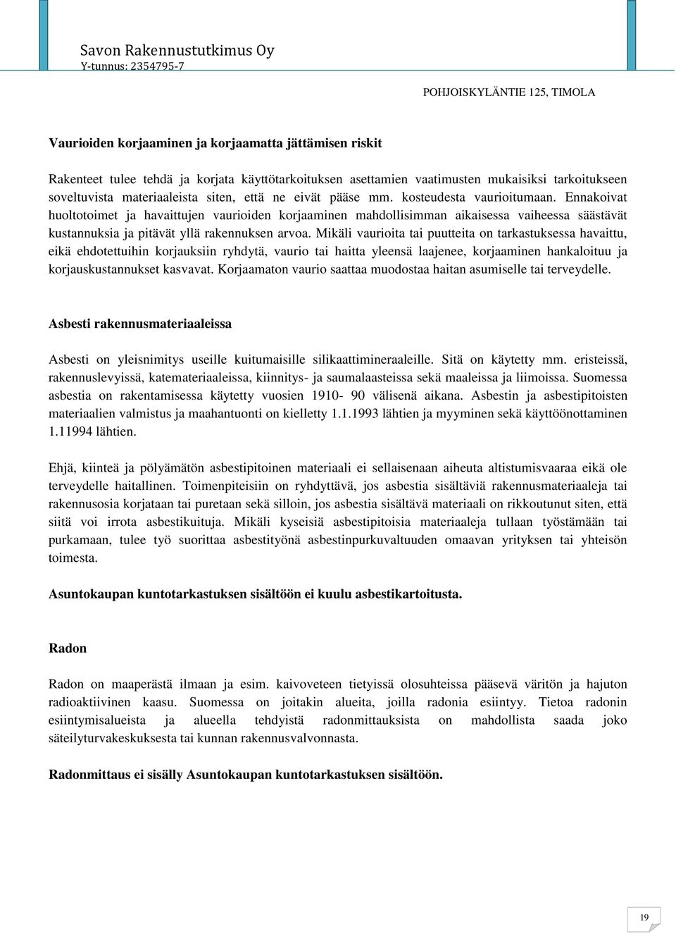 Mikäli vaurioita tai puutteita on tarkastuksessa havaittu, eikä ehdotettuihin korjauksiin ryhdytä, vaurio tai haitta yleensä laajenee, korjaaminen hankaloituu ja korjauskustannukset kasvavat.