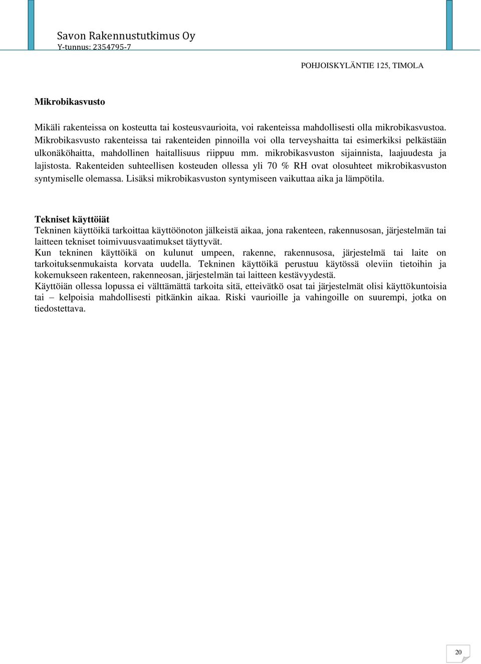 mikrobikasvuston sijainnista, laajuudesta ja lajistosta. Rakenteiden suhteellisen kosteuden ollessa yli 70 % RH ovat olosuhteet mikrobikasvuston syntymiselle olemassa.