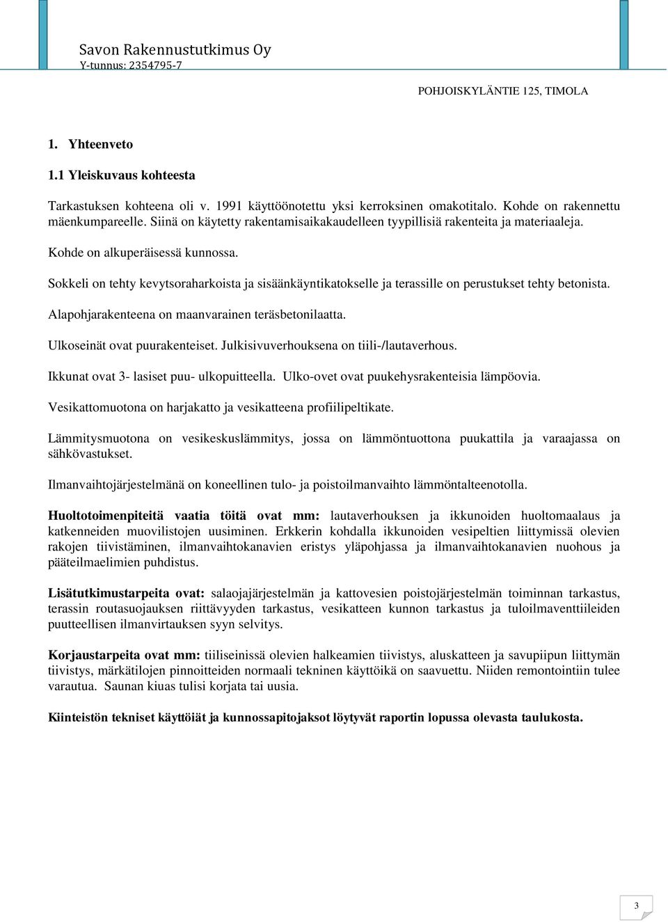 Sokkeli on tehty kevytsoraharkoista ja sisäänkäyntikatokselle ja terassille on perustukset tehty betonista. Alapohjarakenteena on maanvarainen teräsbetonilaatta. Ulkoseinät ovat puurakenteiset.