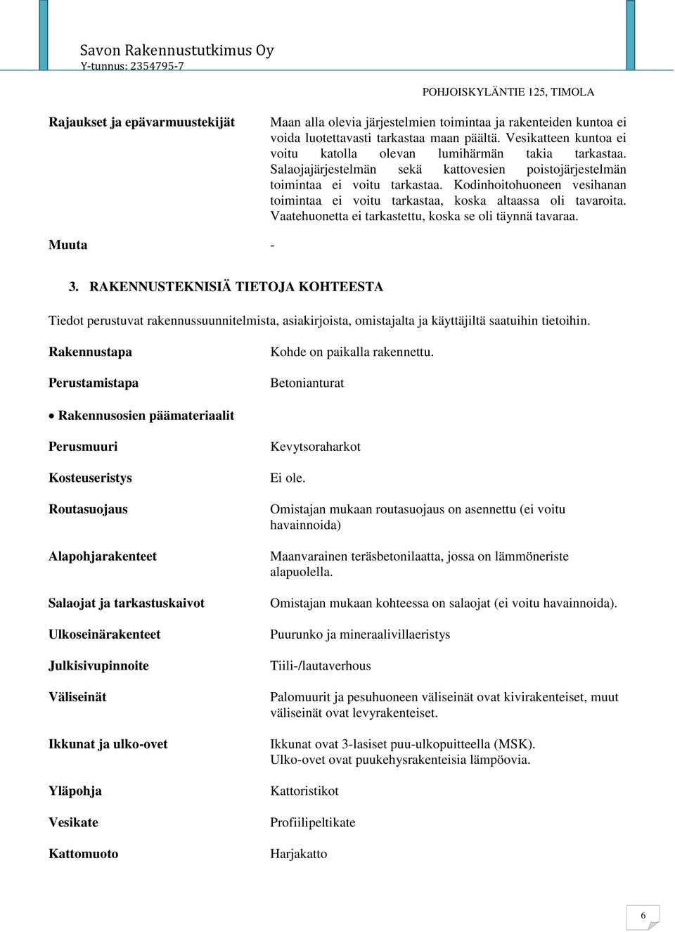 Kodinhoitohuoneen vesihanan toimintaa ei voitu tarkastaa, koska altaassa oli tavaroita. Vaatehuonetta ei tarkastettu, koska se oli täynnä tavaraa. Muuta - 3.