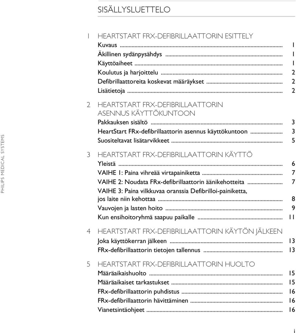 .. 5 3 HEARTSTART FRX-DEFIBRILLAATTORIN KÄYTTÖ Yleistä... 6 VAIHE 1: Paina vihreää virtapainiketta... 7 VAIHE 2: Noudata FRx-defibrillaattorin äänikehotteita.