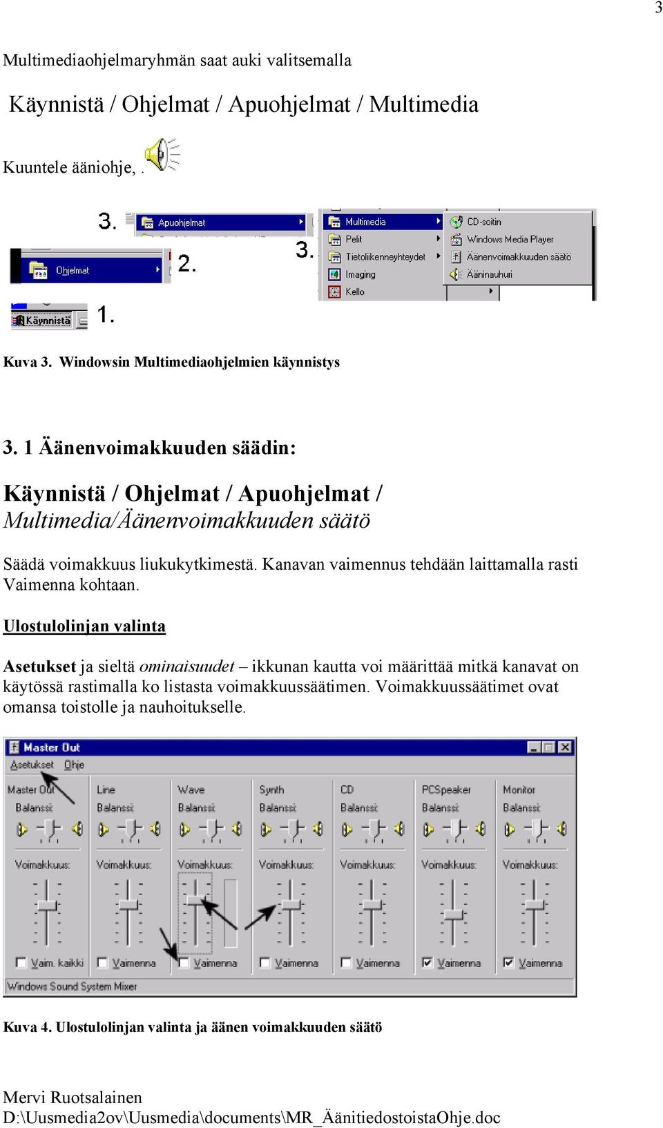 1 Äänenvoimakkuuden säädin: Käynnistä / Ohjelmat / Apuohjelmat / Multimedia/Äänenvoimakkuuden säätö Säädä voimakkuus liukukytkimestä.