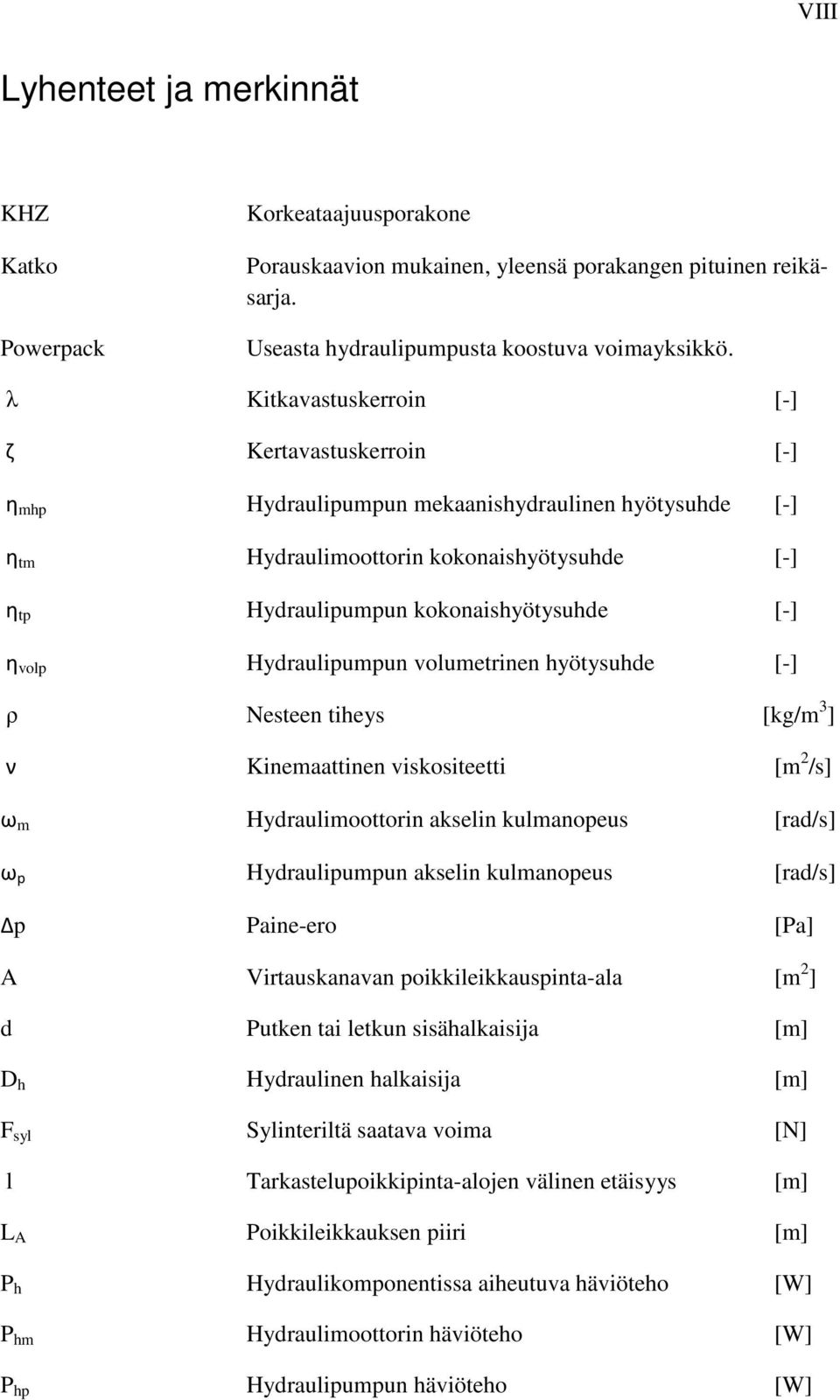 volp Hydraulipumpun volumetrinen hyötysuhde [-] ρ Nesteen tiheys [kg/m 3 ] ν Kinemaattinen viskositeetti [m 2 /s] ω m Hydraulimoottorin akselin kulmanopeus [rad/s] ω p Hydraulipumpun akselin