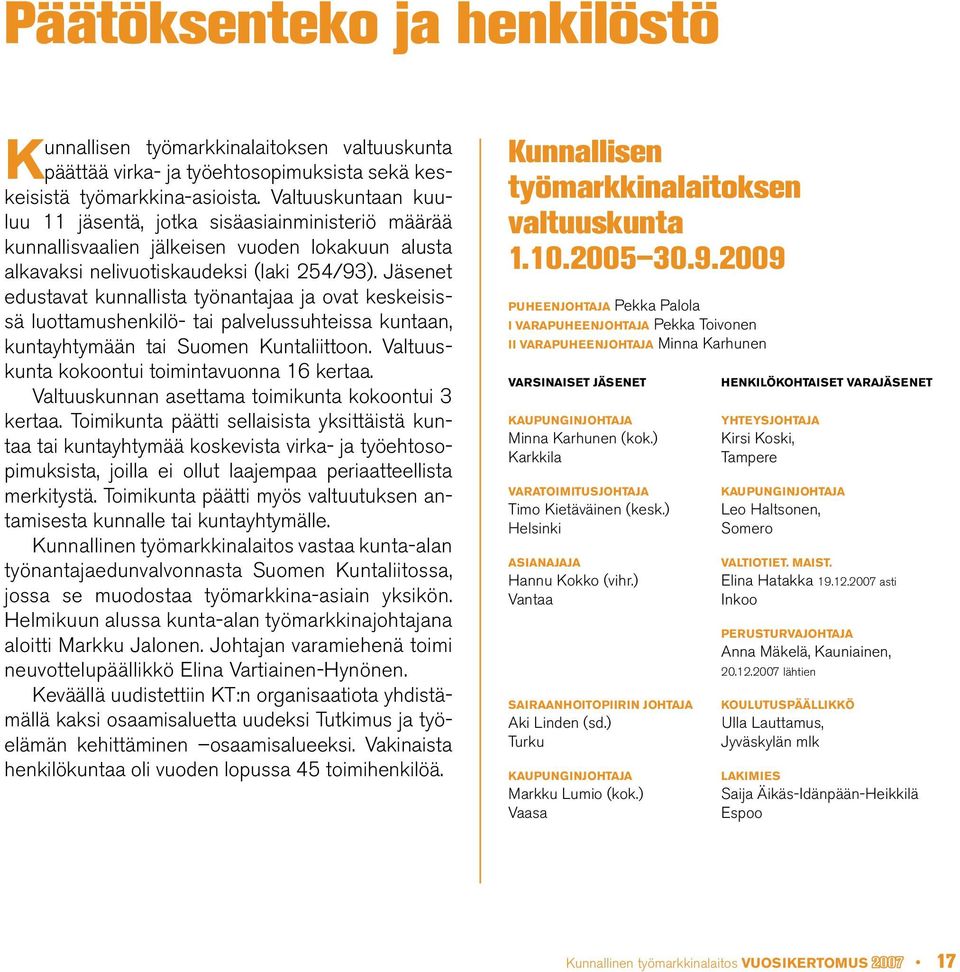 Jäsenet edustavat kunnallista työnantajaa ja ovat keskeisissä luottamushenkilö- tai palvelussuhteissa kuntaan, kuntayhtymään tai Suomen Kuntaliittoon. Valtuuskunta kokoontui toimintavuonna 16 kertaa.