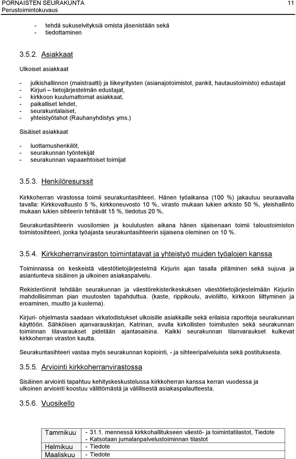 asiakkaat, - paikalliset lehdet, - seurakuntalaiset, - yhteistyötahot (Rauhanyhdistys yms.) Sisäiset asiakkaat - luottamushenkilöt, - seurakunnan työntekijät - seurakunnan vapaaehtoiset toimijat 3.5.