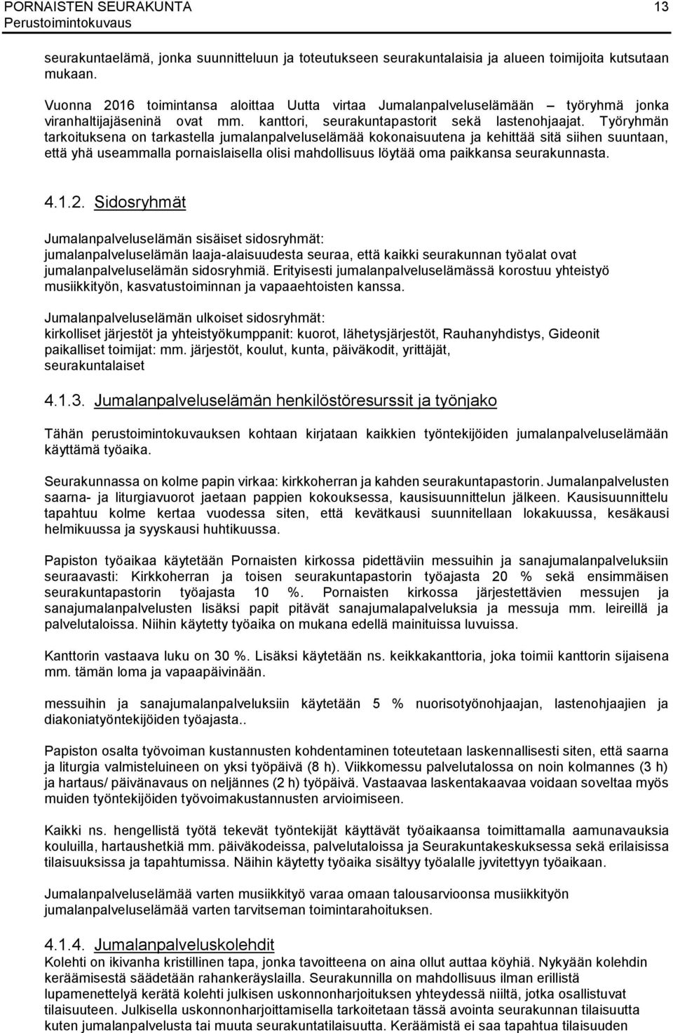 Työryhmän tarkoituksena on tarkastella jumalanpalveluselämää kokonaisuutena ja kehittää sitä siihen suuntaan, että yhä useammalla pornaislaisella olisi mahdollisuus löytää oma paikkansa seurakunnasta.