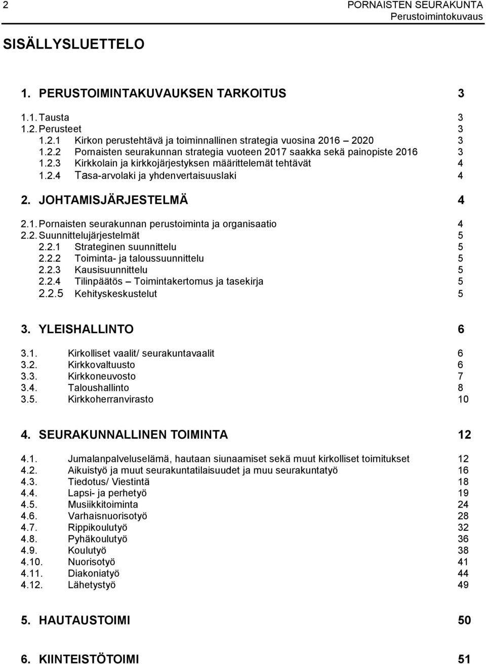 2.1 Strateginen suunnittelu 5 2.2.2 Toiminta- ja taloussuunnittelu 5 2.2.3 Kausisuunnittelu 5 2.2.4 Tilinpäätös Toimintakertomus ja tasekirja 5 2.2.5 Kehityskeskustelut 5 3. YLEISHALLINTO 6 3.1. Kirkolliset vaalit/ seurakuntavaalit 6 3.