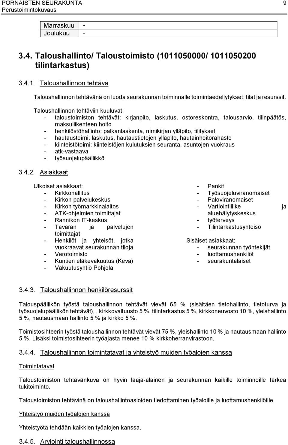 Taloushallinnon tehtäviin kuuluvat: - taloustoimiston tehtävät: kirjanpito, laskutus, ostoreskontra, talousarvio, tilinpäätös, maksuliikenteen hoito - henkilöstöhallinto: palkanlaskenta, nimikirjan