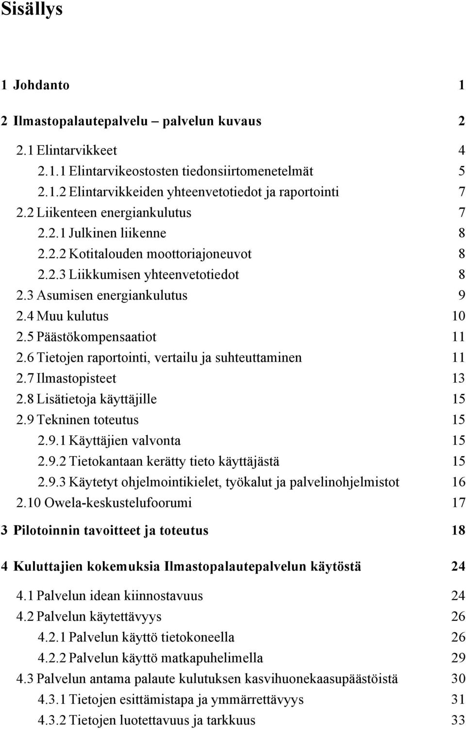 5 Päästökompensaatiot 11 2.6 Tietojen raportointi, vertailu ja suhteuttaminen 11 2.7 Ilmastopisteet 13 2.8 Lisätietoja käyttäjille 15 2.9 Tekninen toteutus 15 2.9.1 Käyttäjien valvonta 15 2.9.2 Tietokantaan kerätty tieto käyttäjästä 15 2.