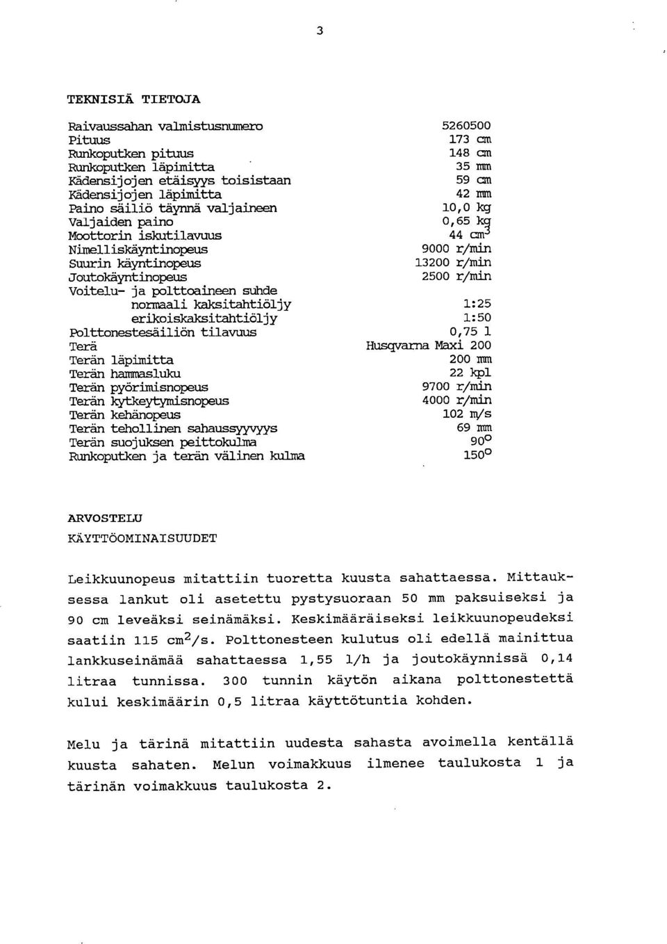 polttoaineen suhde normaali kaksitähtiöljy 1:25 erikoiskaksitähtiöljy 1:50 Polttonestesäiliön tilavuus 0,75 1 Terä Husqvarna Mäxi 200 Terän läpimitta 200 mm Terän hammasluku 22 kpl Terän