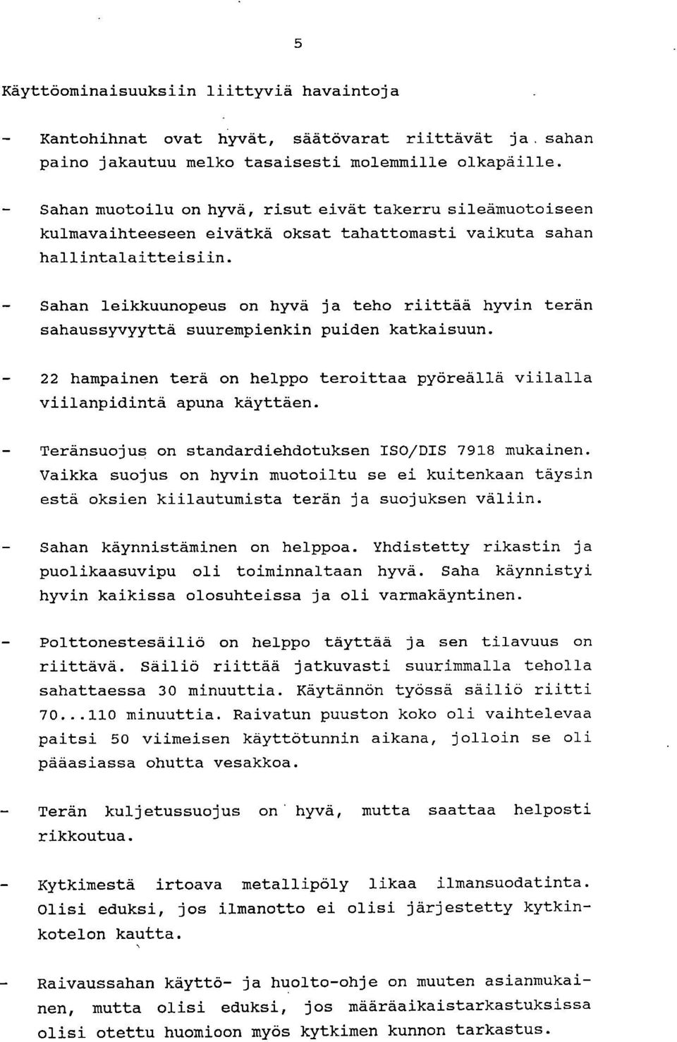 Sahan leikkuunopeus on hyvä ja teho riittää hyvin terän sahaussyvyyttä suurempienkin puiden katkaisuun. 22 hampainen terä on helppo teroittaa pyöreällä viilalla viilanpidintä apuna käyttäen.