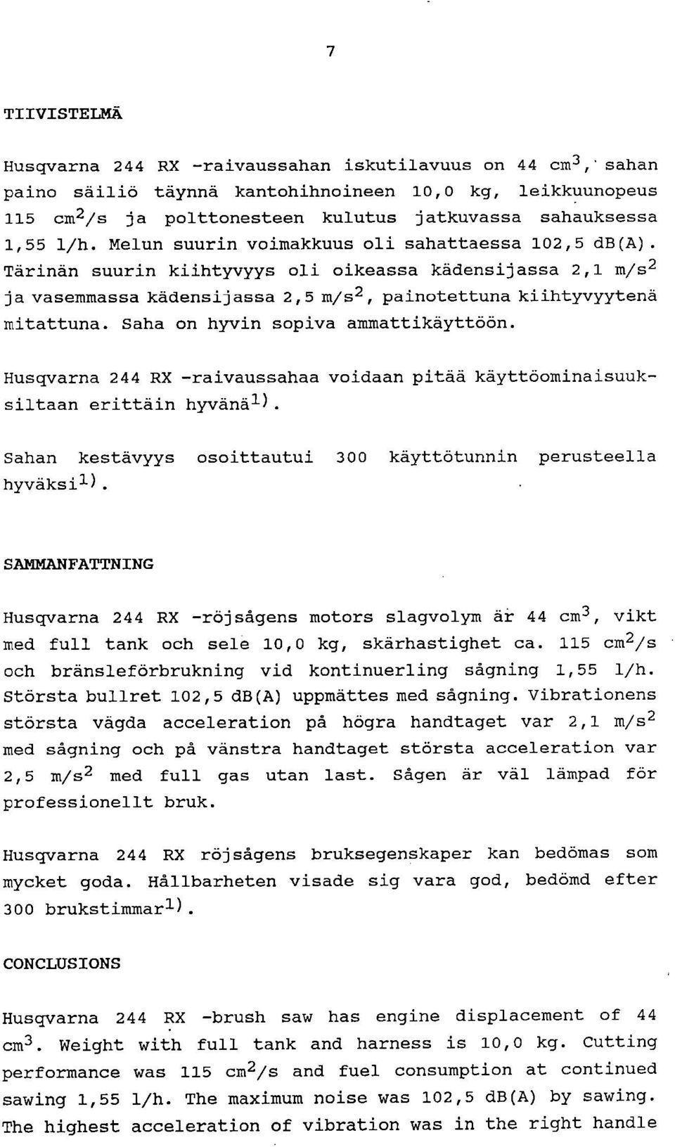 Saha on hyvin sopiva ammattikäyttöön. Husqvarna 244 RX -raivaussahaa voidaan pitää käyttöominaisuuksiltaan erittäin hyvänäl). Sahan kestävyys osoittautui 300 käyttötunnin perusteella hyväksil).