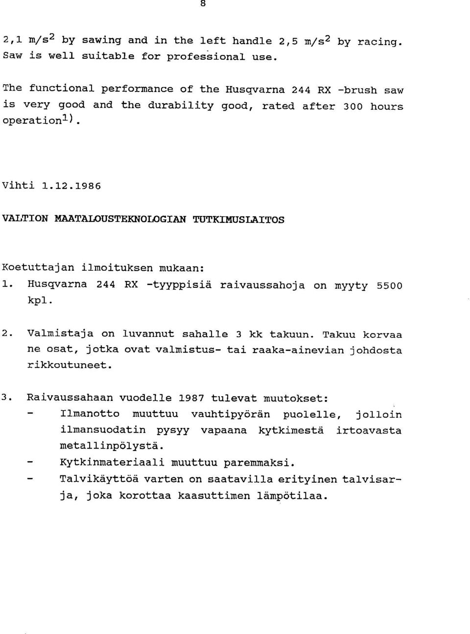 1986 VALTION MAATALOUSTEKNOLOGIAN TUTKIMUSLAITOS Koetuttajan ilmoituksen mukaan: Husqvarna 244 RX -tyyppisiä raivaussahoja on myyty 5500 kpl. Valmistaja on luvannut sahalle 3 kk takuun.