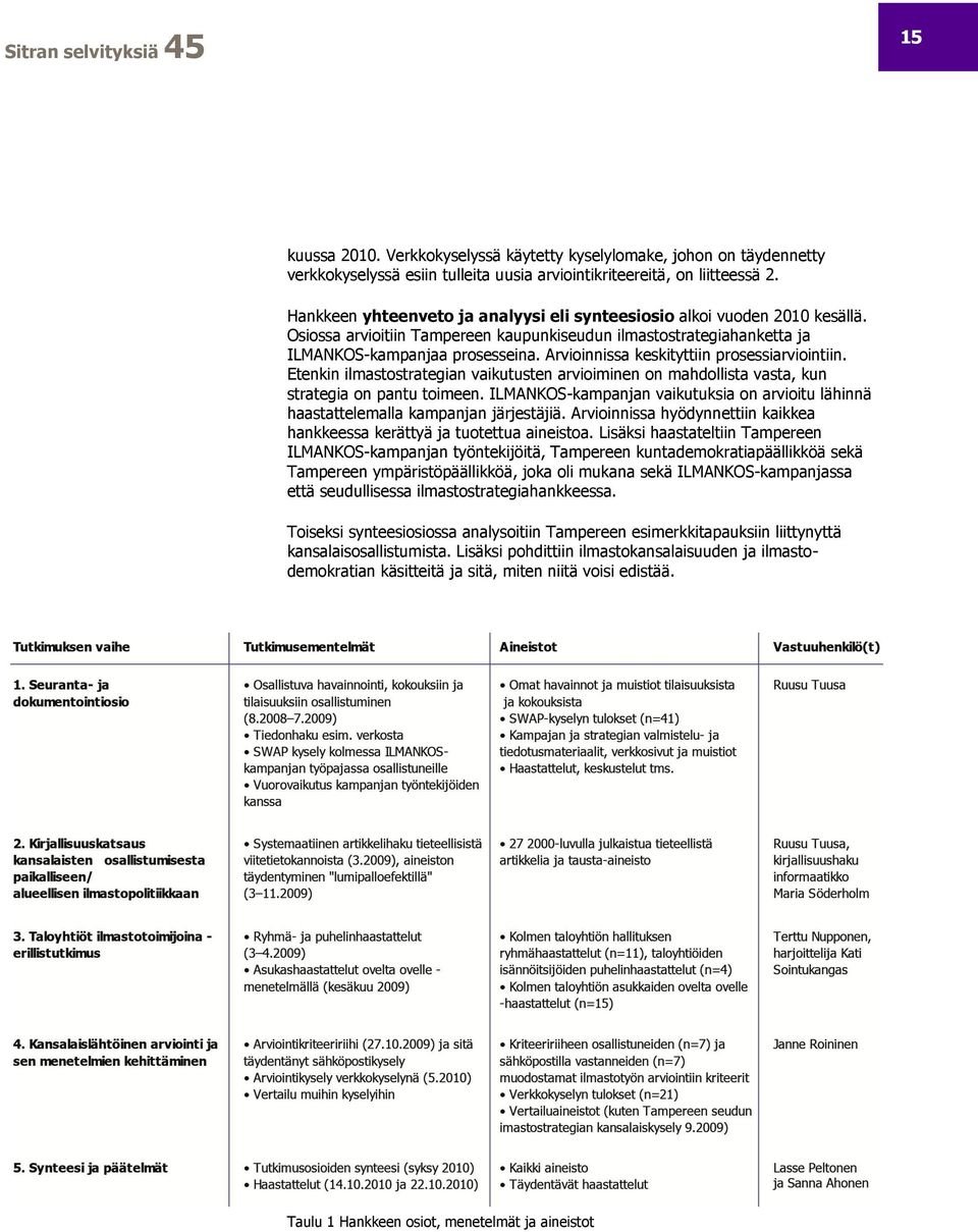 Arvioinnissa keskityttiin prosessiarviointiin. Etenkin ilmastostrategian vaikutusten arvioiminen on mahdollista vasta, kun strategia on pantu toimeen.