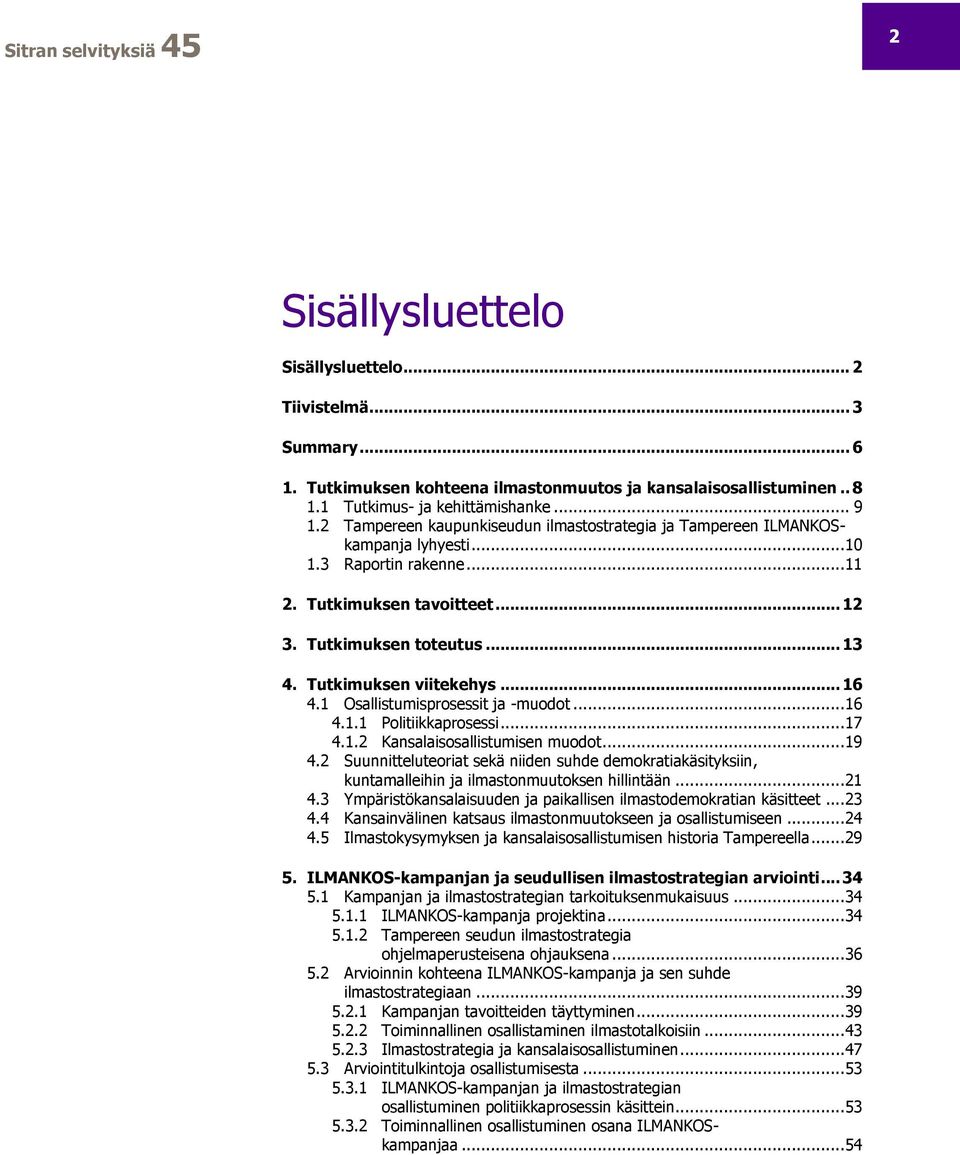 Tutkimuksen viitekehys... 16 4.1 Osallistumisprosessit ja -muodot... 16 4.1.1 Politiikkaprosessi... 17 4.1.2 Kansalaisosallistumisen muodot... 19 4.