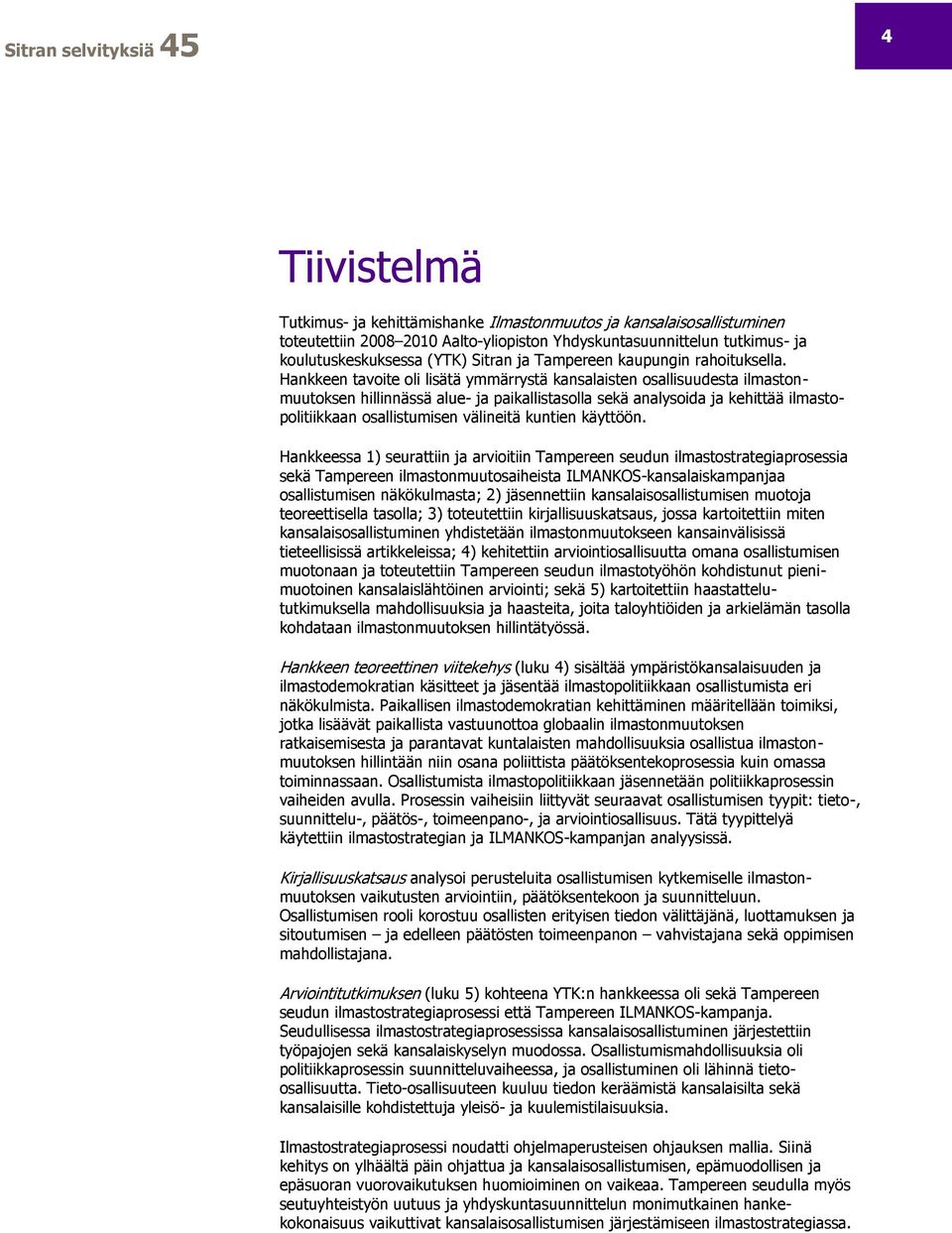 Hankkeen tavoite oli lisätä ymmärrystä kansalaisten osallisuudesta ilmastonmuutoksen hillinnässä alue- ja paikallistasolla sekä analysoida ja kehittää ilmastopolitiikkaan osallistumisen välineitä