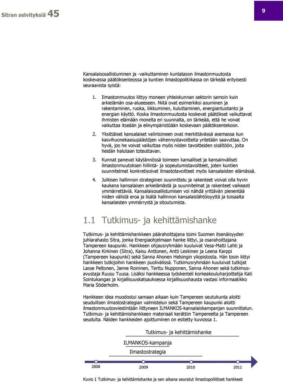 Niitä ovat esimerkiksi asuminen ja rakentaminen, ruoka, liikkuminen, kuluttaminen, energiantuotanto ja energian käyttö.