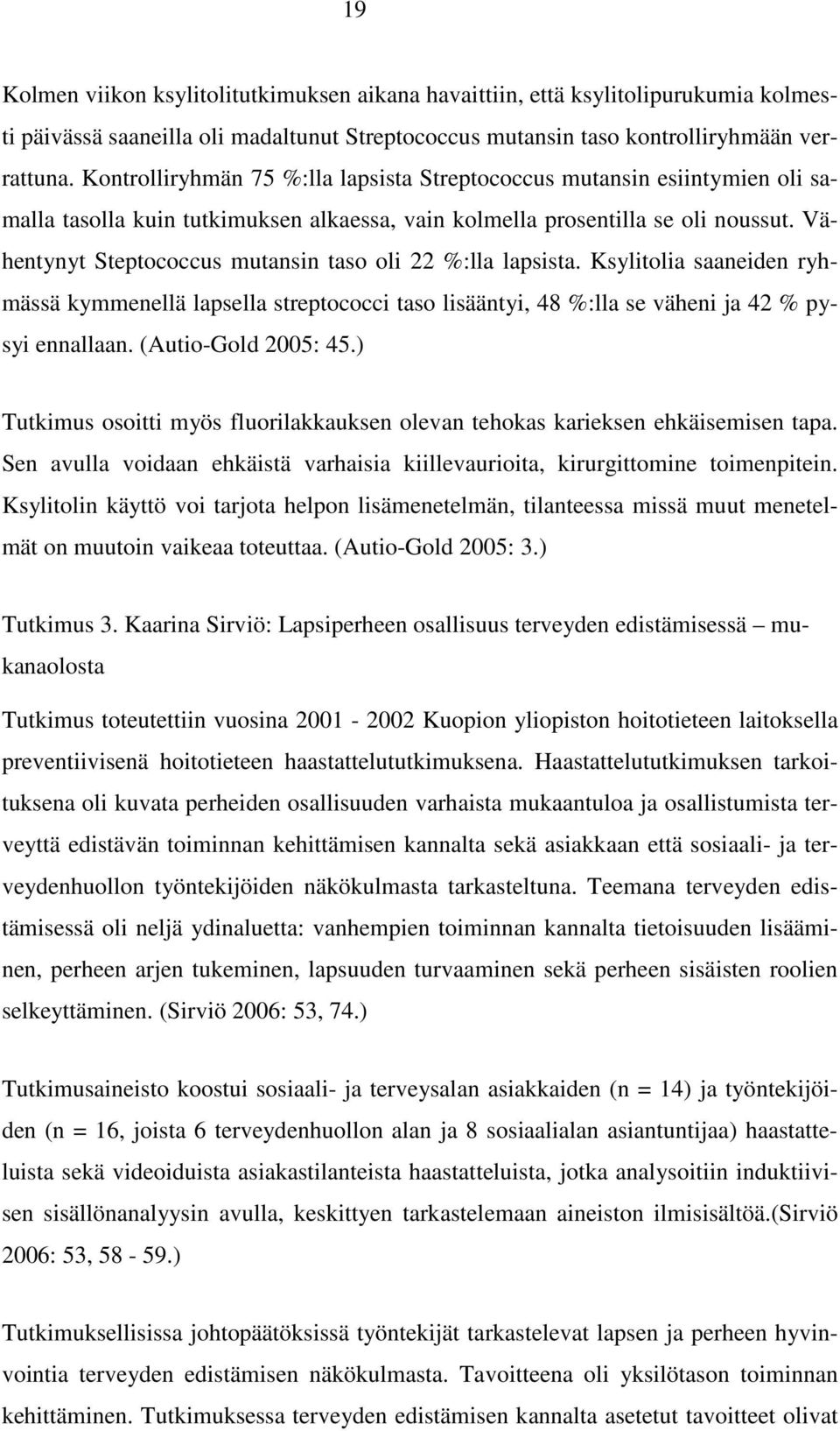 Vähentynyt Steptococcus mutansin taso oli 22 %:lla lapsista. Ksylitolia saaneiden ryhmässä kymmenellä lapsella streptococci taso lisääntyi, 48 %:lla se väheni ja 42 % pysyi ennallaan.