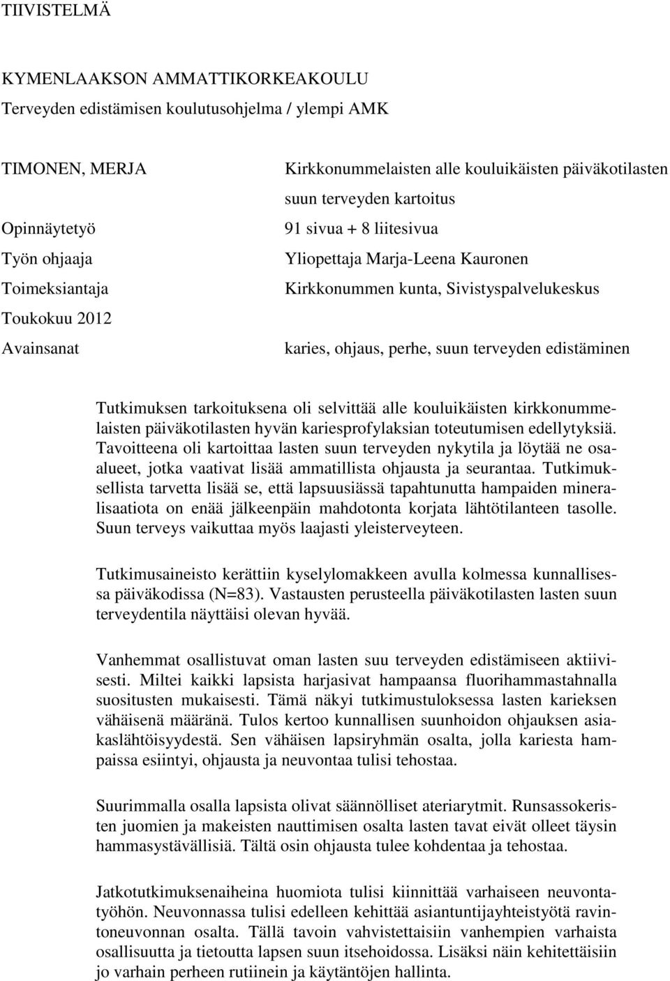 edistäminen Tutkimuksen tarkoituksena oli selvittää alle kouluikäisten kirkkonummelaisten päiväkotilasten hyvän kariesprofylaksian toteutumisen edellytyksiä.