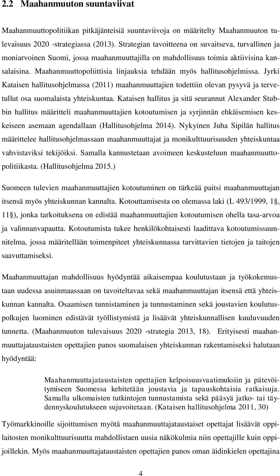 Maahanmuuttopoliittisia linjauksia tehdään myös hallitusohjelmissa. Jyrki Kataisen hallitusohjelmassa (2011) maahanmuuttajien todettiin olevan pysyvä ja tervetullut osa suomalaista yhteiskuntaa.