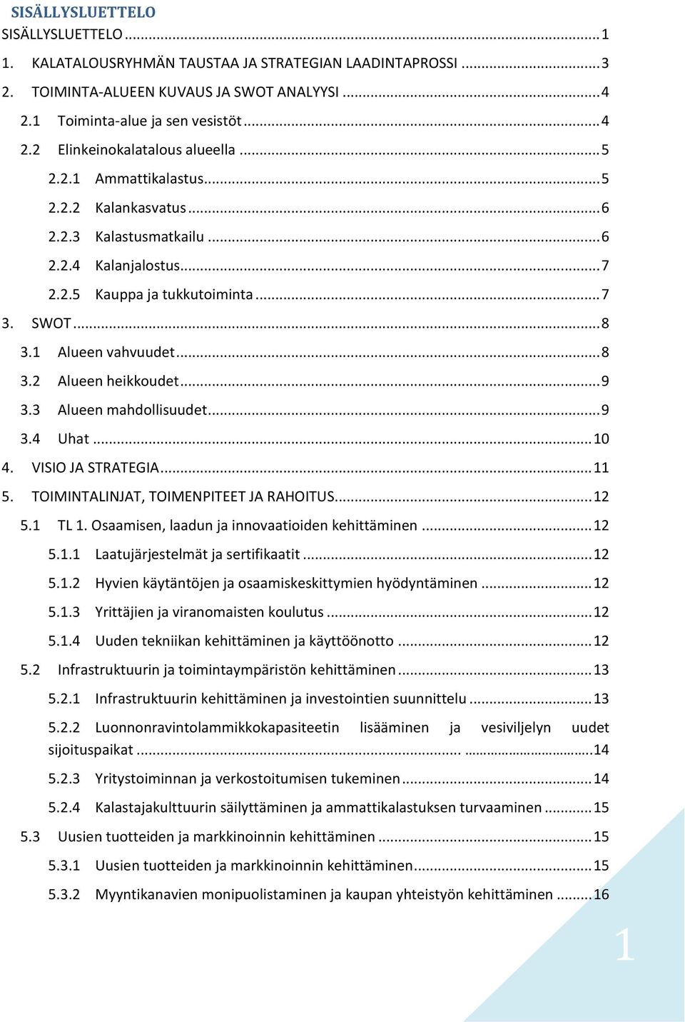 .. 9 3.3 Alueen mahdollisuudet... 9 3.4 Uhat... 10 4. VISIO JA STRATEGIA... 11 5. TOIMINTALINJAT, TOIMENPITEET JA RAHOITUS... 12 5.1 TL 1. Osaamisen, laadun ja innovaatioiden kehittäminen... 12 5.1.1 Laatujärjestelmät ja sertifikaatit.