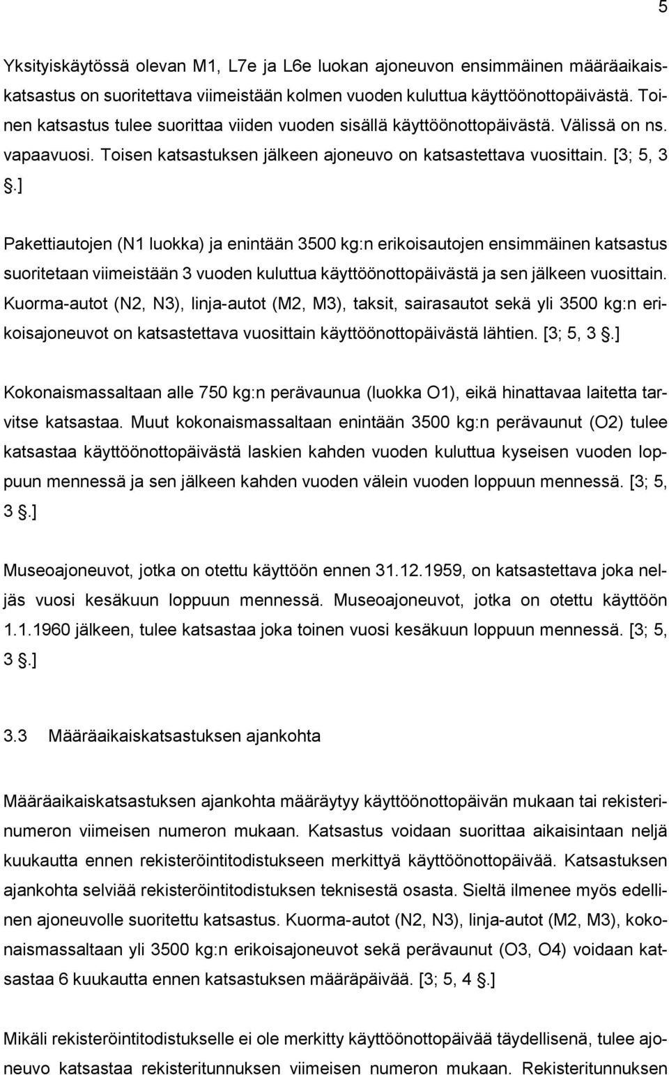 ] Pakettiautojen (N1 luokka) ja enintään 3500 kg:n erikoisautojen ensimmäinen katsastus suoritetaan viimeistään 3 vuoden kuluttua käyttöönottopäivästä ja sen jälkeen vuosittain.