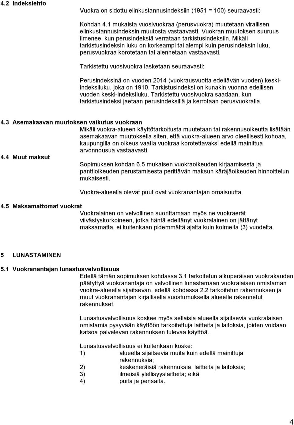 Mikäli tarkistusindeksin luku on korkeampi tai alempi kuin perusindeksin luku, perusvuokraa korotetaan tai alennetaan vastaavasti.