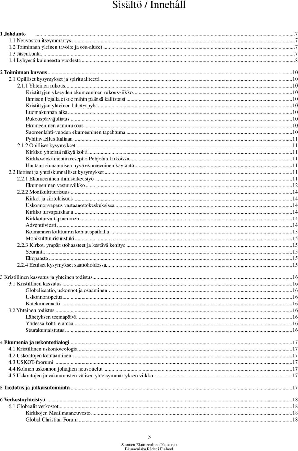 ..10 Kristittyjen yhteinen lähetyspyhä...10 Luomakunnan aika...10 Rukouspäiväjulistus...10 Ekumeeninen aamurukous...10 Suomenlahti-vuoden ekumeeninen tapahtuma...10 Pyhiinvaellus Italiaan...11 2.1.2 Opilliset kysymykset.