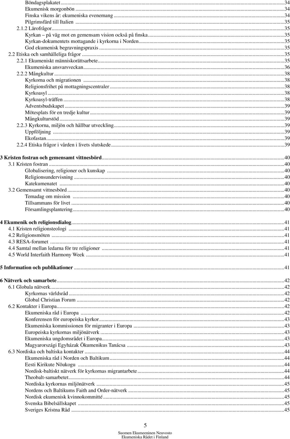 ..35 Ekumeniska ansvarsveckan...36 2.2.2 Mångkultur...38 Kyrkorna och migrationen...38 Religionsfrihet på mottagningscentraler...38 Kyrkoasyl...38 Kyrkoasyl-träffen...38 Adventsbudskapet.