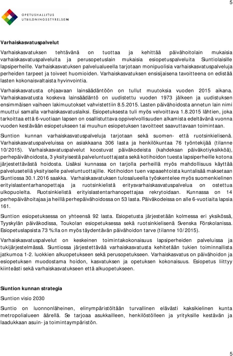 Varhaiskasvatuksen ensisijaisena tavoitteena on edistää lasten kokonaisvaltaista hyvinvointia. Varhaiskasvatusta ohjaavaan lainsäädäntöön on tullut muutoksia vuoden 2015 aikana.