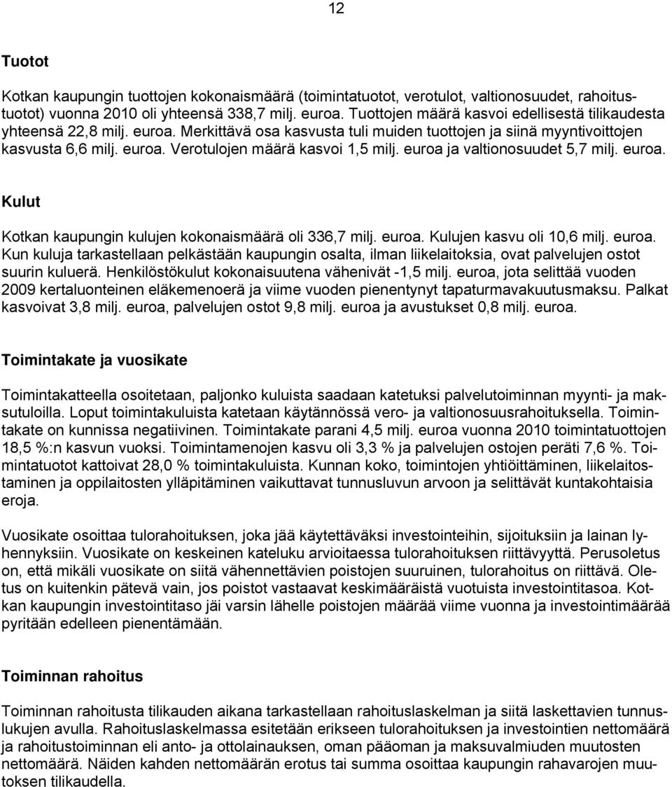 euroa ja valtionosuudet 5,7 milj. euroa. Kulut Kotkan kaupungin kulujen kokonaismäärä oli 336,7 milj. euroa. Kulujen kasvu oli 10,6 milj. euroa. Kun kuluja tarkastellaan pelkästään kaupungin osalta, ilman liikelaitoksia, ovat palvelujen ostot suurin kuluerä.