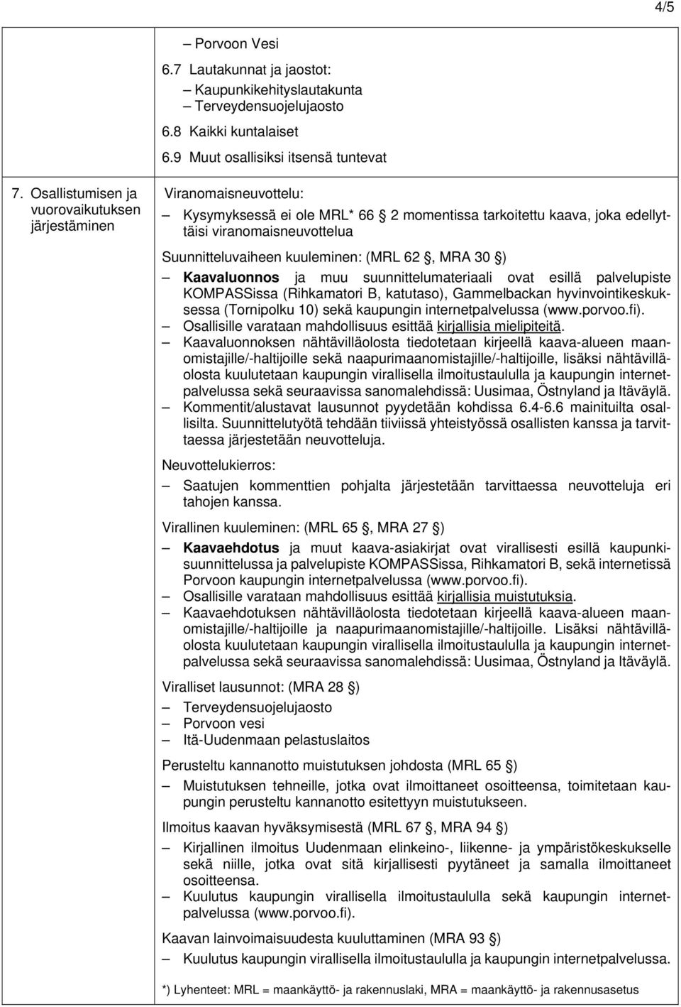 kuuleminen: (MRL 62, MRA 30 ) Kaavaluonnos ja muu suunnittelumateriaali ovat esillä palvelupiste KOMPASSissa (Rihkamatori B, katutaso), Gammelbackan hyvinvointikeskuksessa (Tornipolku 10) sekä