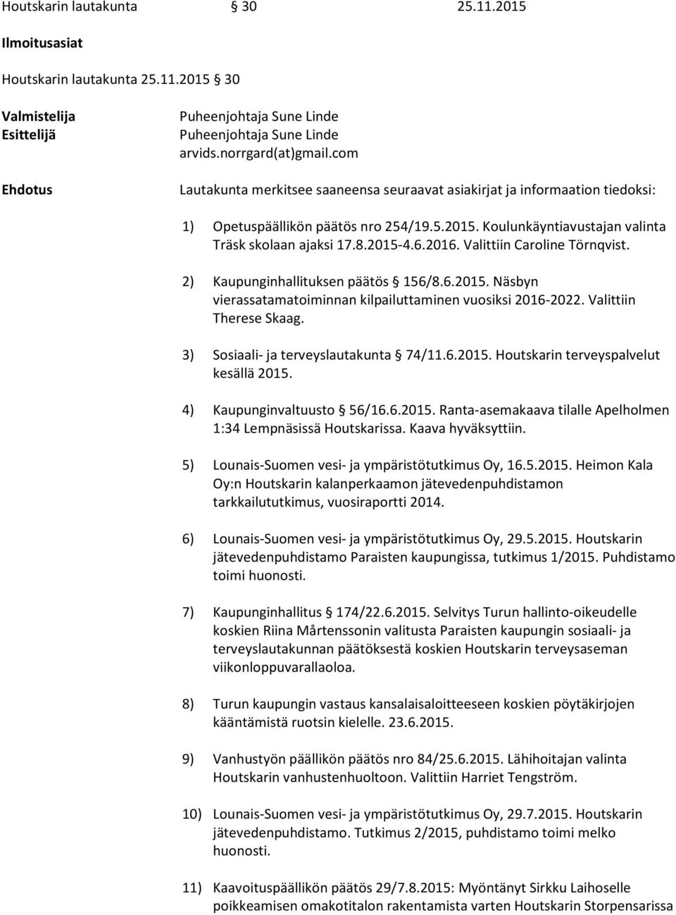 Valittiin Caroline Törnqvist. 2) Kaupunginhallituksen päätös 156/8.6.2015. Näsbyn vierassatamatoiminnan kilpailuttaminen vuosiksi 2016-2022. Valittiin Therese Skaag.