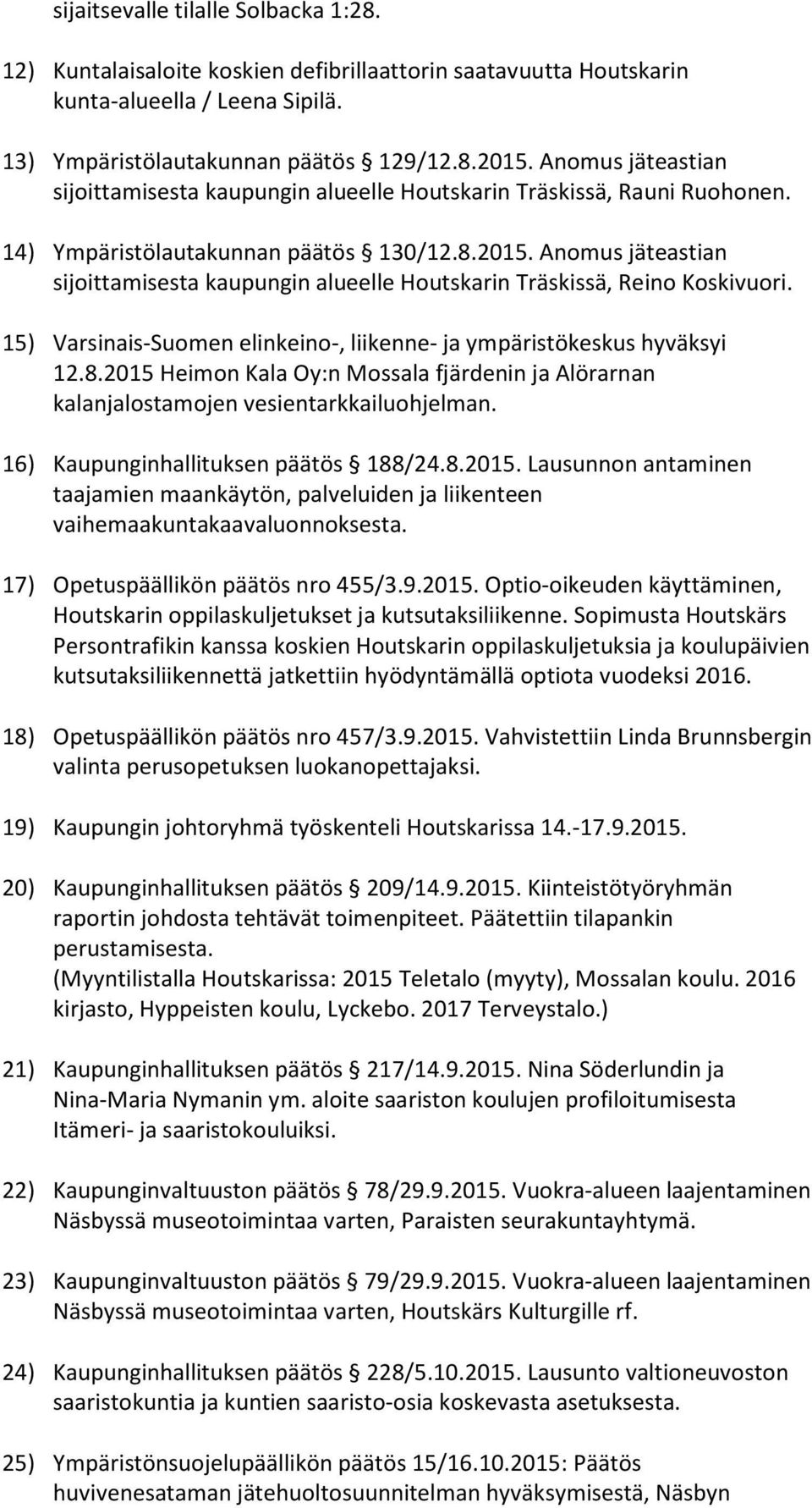 Anomus jäteastian sijoittamisesta kaupungin alueelle Houtskarin Träskissä, Reino Koskivuori. 15) Varsinais-Suomen elinkeino-, liikenne- ja ympäristökeskus hyväksyi 12.8.