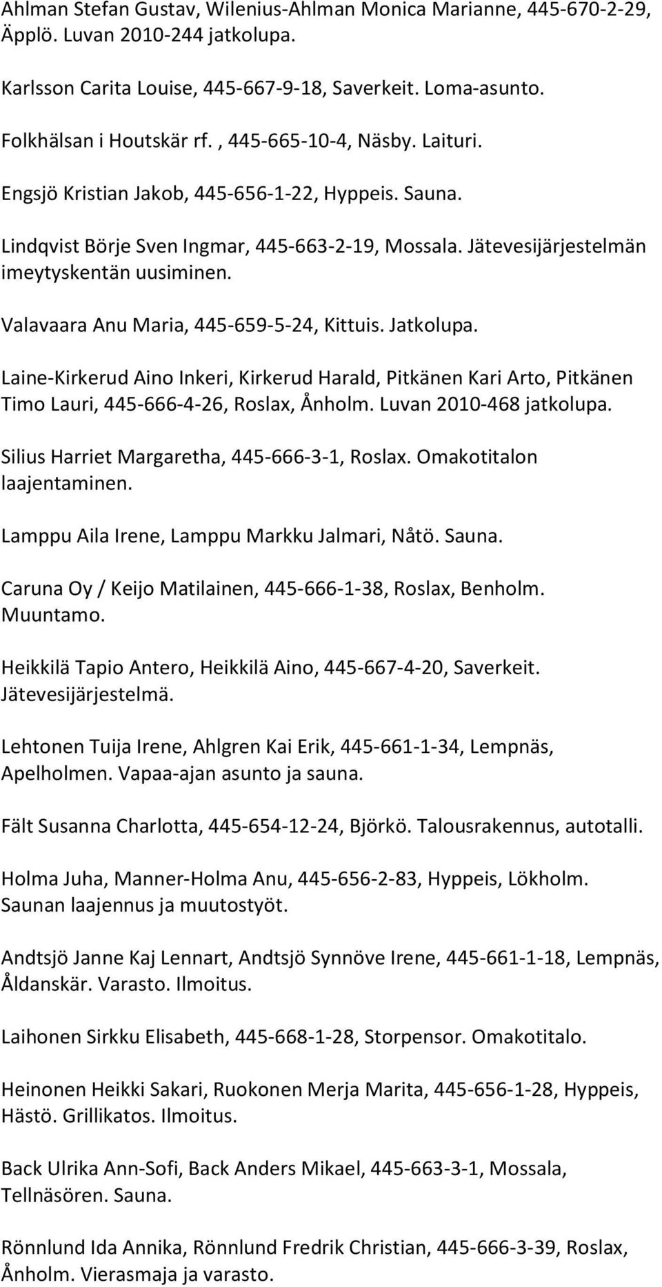 Valavaara Anu Maria, 445-659-5-24, Kittuis. Jatkolupa. Laine-Kirkerud Aino Inkeri, Kirkerud Harald, Pitkänen Kari Arto, Pitkänen Timo Lauri, 445-666-4-26, Roslax, Ånholm. Luvan 2010-468 jatkolupa.