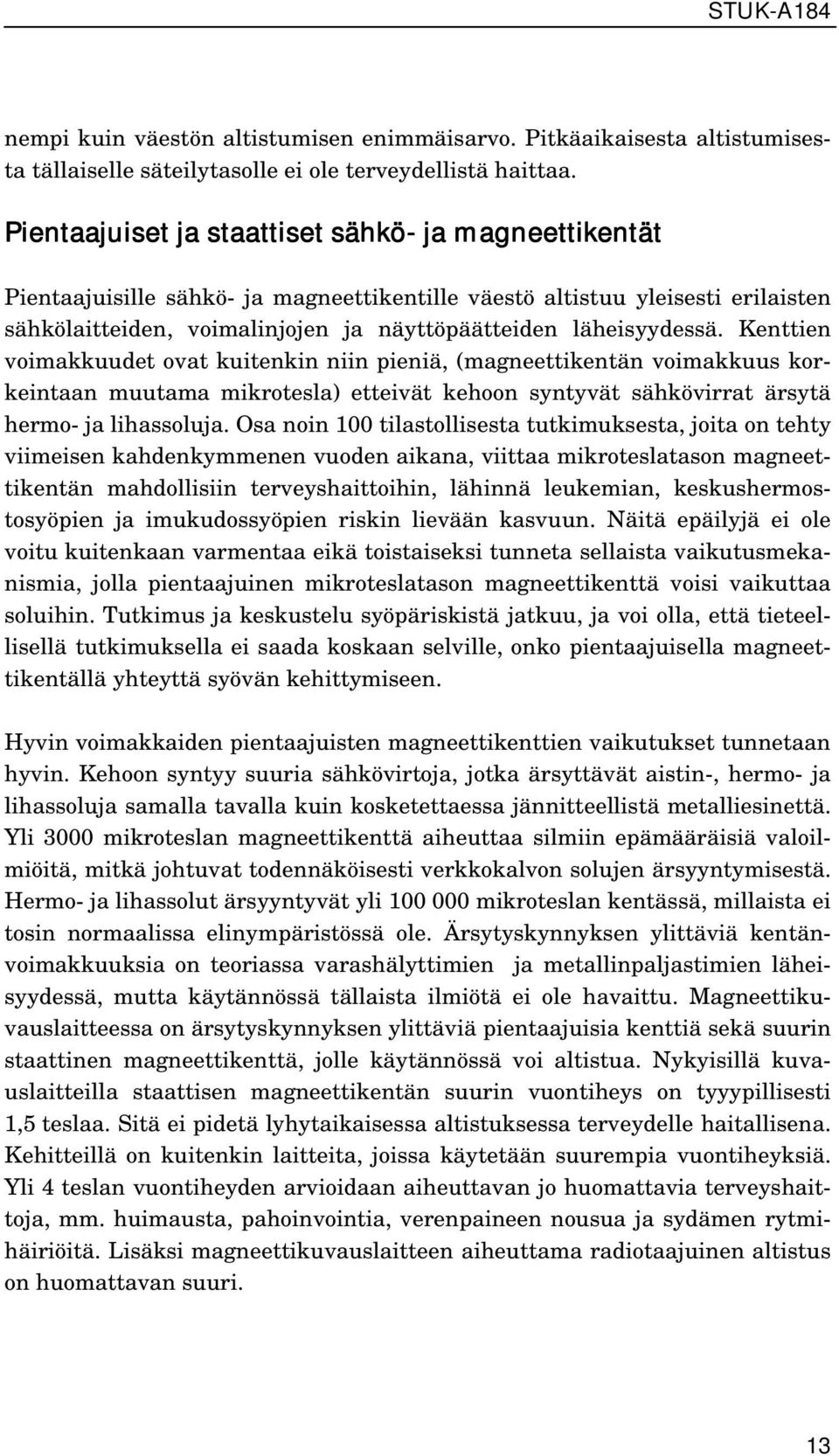 Kenttien voimakkuudet ovat kuitenkin niin pieniä, (magneettikentän voimakkuus korkeintaan muutama mikrotesla) etteivät kehoon syntyvät sähkövirrat ärsytä hermo- ja lihassoluja.