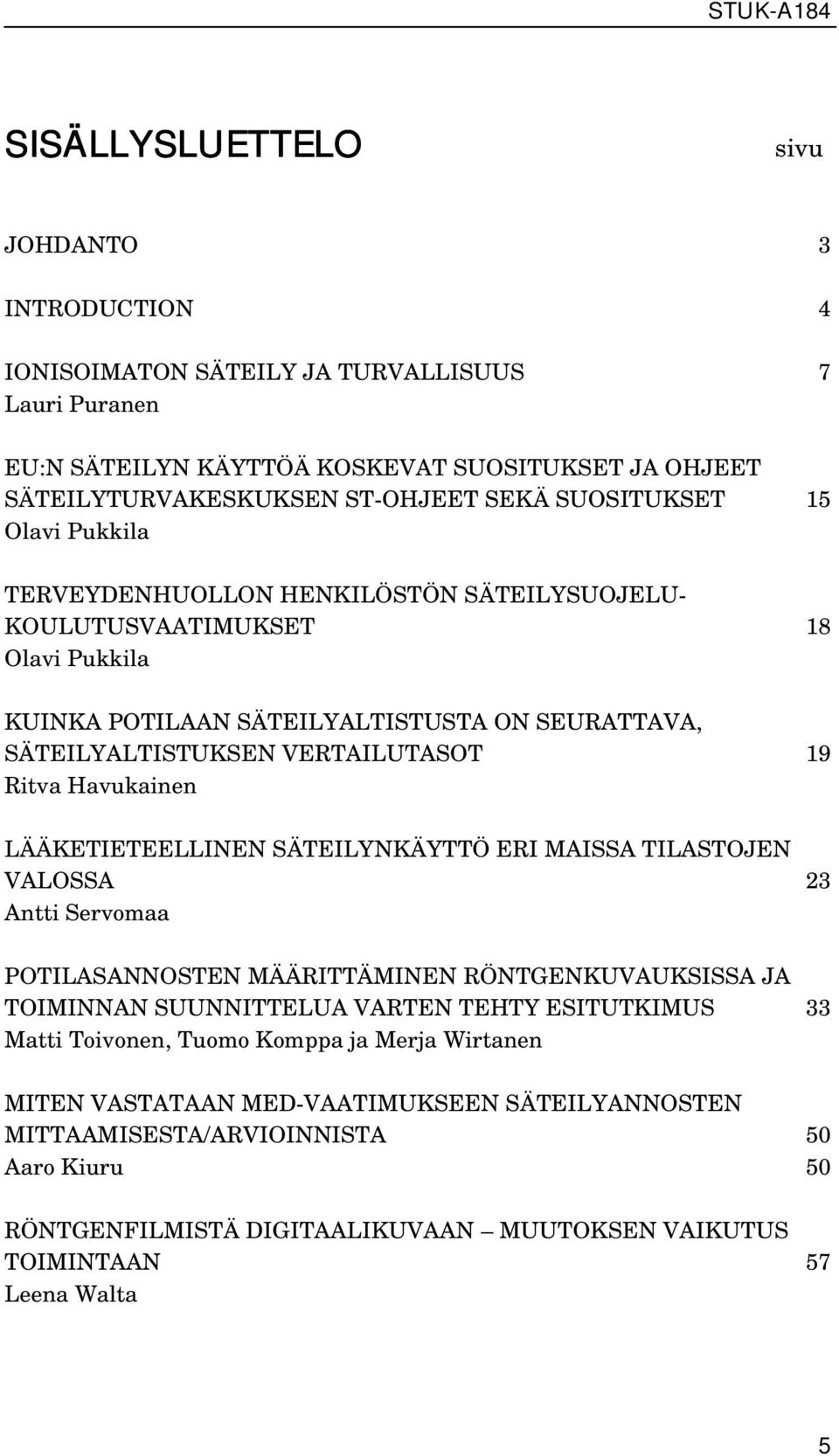 Ritva Havukainen LÄÄKETIETEELLINEN SÄTEILYNKÄYTTÖ ERI MAISSA TILASTOJEN VALOSSA 23 Antti Servomaa POTILASANNOSTEN MÄÄRITTÄMINEN RÖNTGENKUVAUKSISSA JA TOIMINNAN SUUNNITTELUA VARTEN TEHTY ESITUTKIMUS