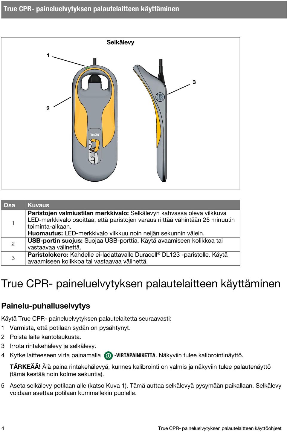 Käytä avaamiseen kolikkoa tai vastaavaa välinettä. Paristolokero: Kahdelle ei-ladattavalle Duracell DL123 -paristolle. Käytä avaamiseen kolikkoa tai vastaavaa välinettä.