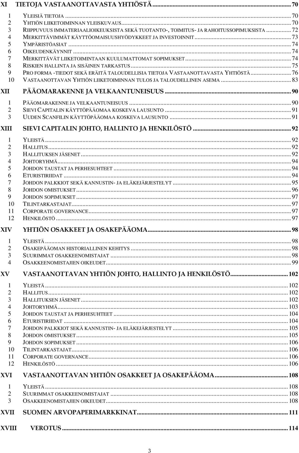 .. 74 8 RISKIEN HALLINTA JA SISÄINEN TARKASTUS... 75 9 PRO FORMA -TIEDOT SEKÄ ERÄITÄ TALOUDELLISIA TIETOJA VASTAANOTTAVASTA YHTIÖSTÄ.