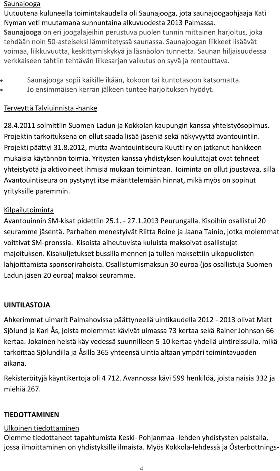 Saunajoogan liikkeet lisäävät voimaa, liikkuvuutta, keskittymiskykyä ja läsnäolon tunnetta. Saunan hiljaisuudessa verkkaiseen tahtiin tehtävän liikesarjan vaikutus on syvä ja rentouttava.