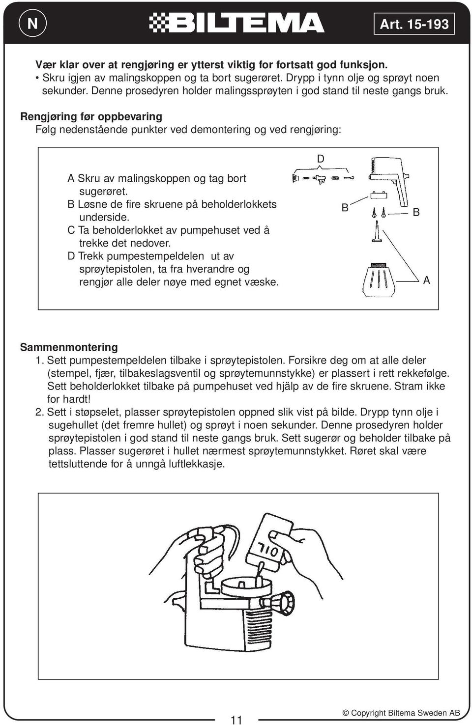 Rengjøring før oppbevaring Følg nedenstående punkter ved demontering og ved rengjøring: A Skru av malingskoppen og tag bort sugerøret. B Løsne de fire skruene på beholderlokkets underside.