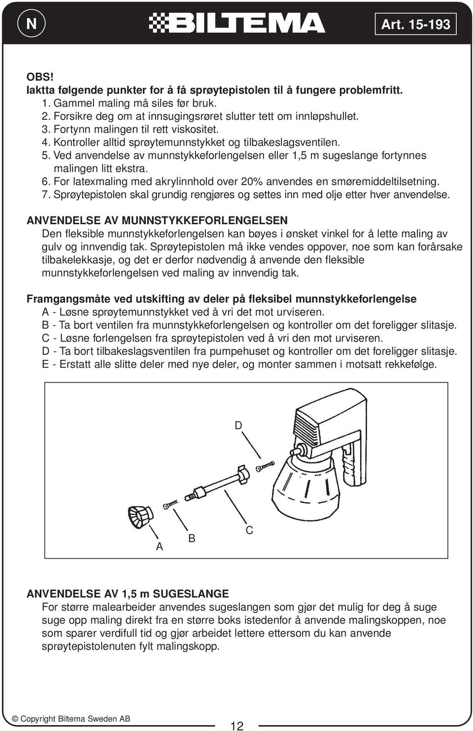 Ved anvendelse av munnstykkeforlengelsen eller 1,5 m sugeslange fortynnes malingen litt ekstra. 6. For latexmaling med akrylinnhold over 20% anvendes en smøremiddeltilsetning. 7.