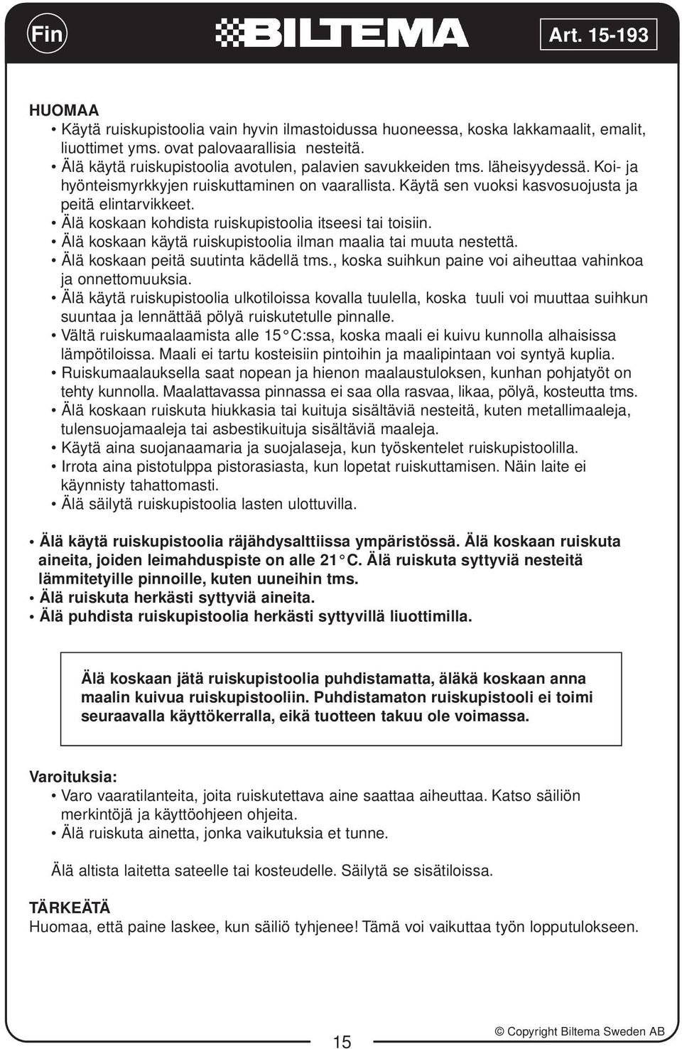 Älä koskaan kohdista ruiskupistoolia itseesi tai toisiin. Älä koskaan käytä ruiskupistoolia ilman maalia tai muuta nestettä. Älä koskaan peitä suutinta kädellä tms.