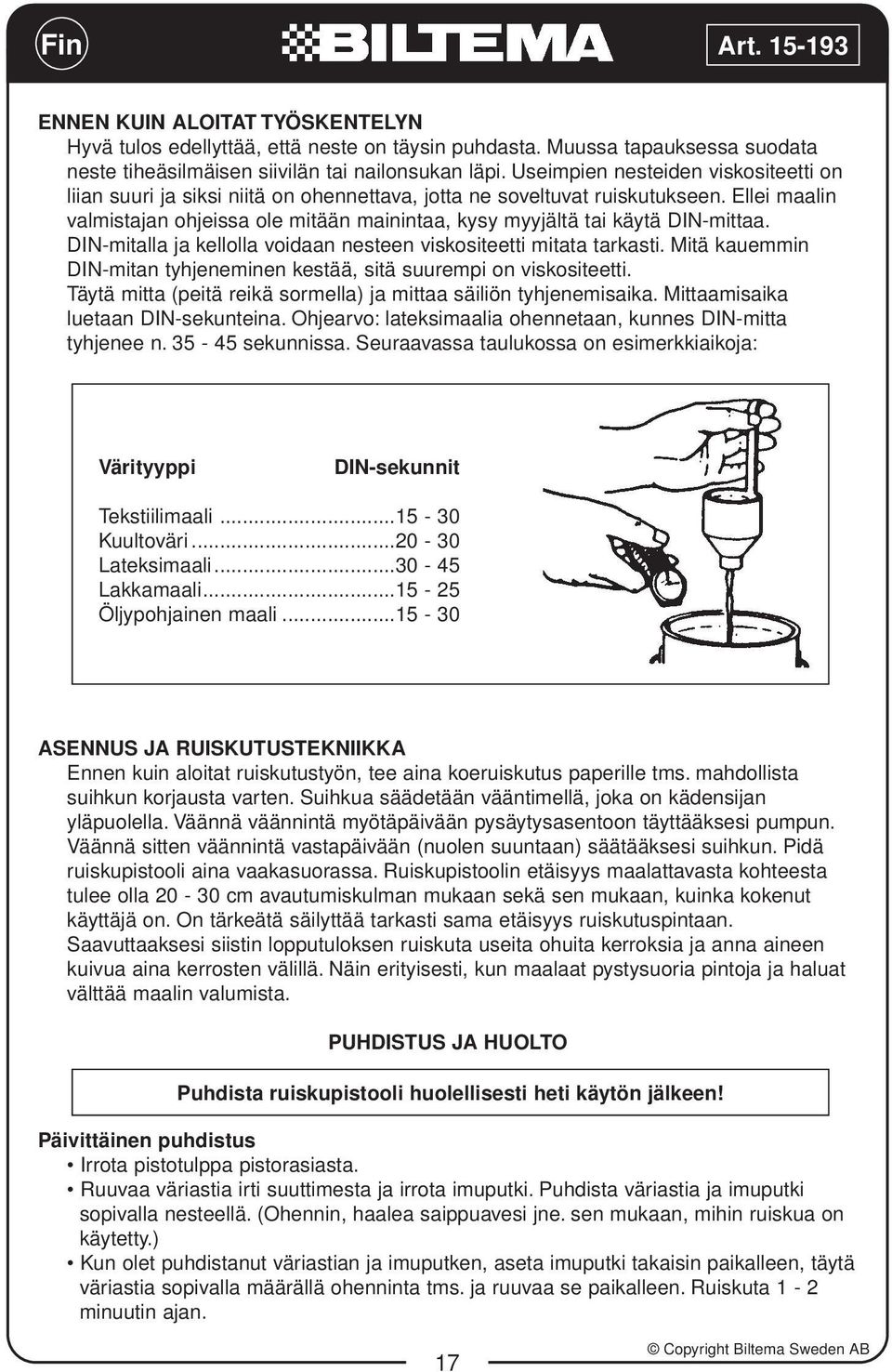 Ellei maalin valmistajan ohjeissa ole mitään mainintaa, kysy myyjältä tai käytä DIN-mittaa. DIN-mitalla ja kellolla voidaan nesteen viskositeetti mitata tarkasti.