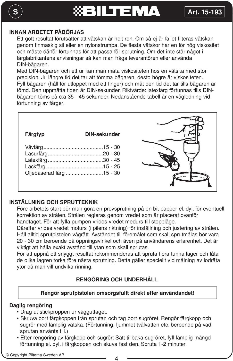 Om det inte står något i färgfabrikantens anvisningar så kan man fråga leverantören eller använda DIN-bägaren. Med DIN-bägaren och ett ur kan man mäta viskositeten hos en vätska med stor precision.